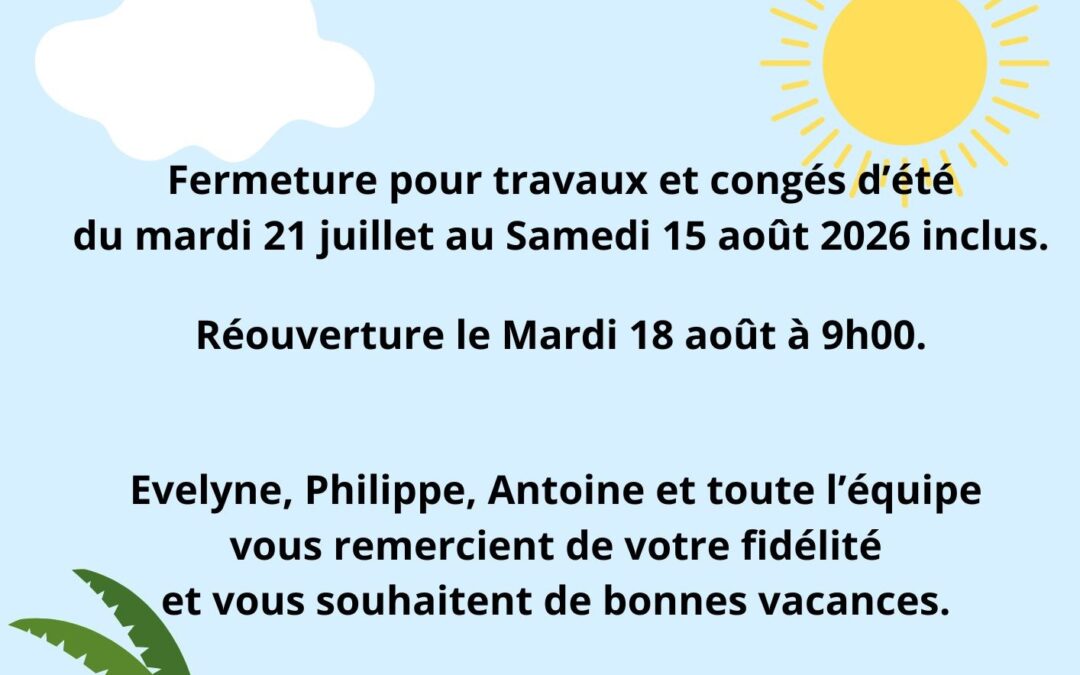 FERMETURE DU 21 JUILLET AU 15 AOUT INCLUS POUR TRAVAUX ET CONGES D&rsquo;ETE