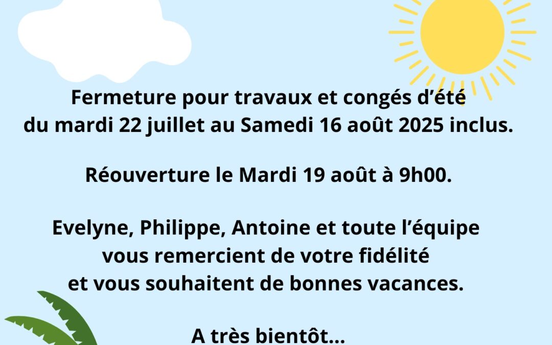 FERMETURE DU 22 JUILLET AU 16 AOUT INCLUS POUR TRAVAUX ET CONGES D’ETE